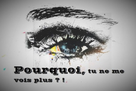 POURQUOI, TU NE ME VOIS PLUS ?